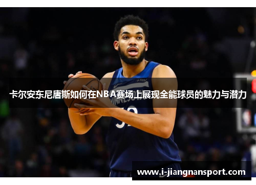 卡尔安东尼唐斯如何在NBA赛场上展现全能球员的魅力与潜力